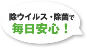 除ウイルス・除菌で毎日安心！