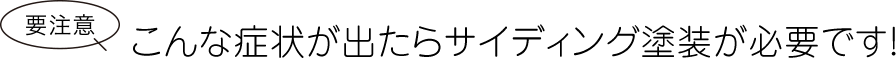 要注意 こんな症状が出たらサイディング塗装が必要です！